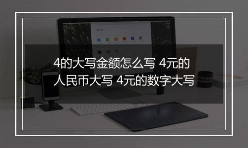 4的大写金额怎么写 4元的人民币大写 4元的数字大写