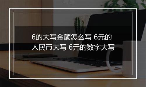 6的大写金额怎么写 6元的人民币大写 6元的数字大写