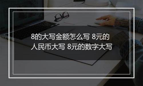 8的大写金额怎么写 8元的人民币大写 8元的数字大写