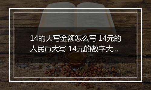 14的大写金额怎么写 14元的人民币大写 14元的数字大写