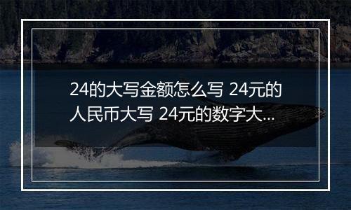 24的大写金额怎么写 24元的人民币大写 24元的数字大写