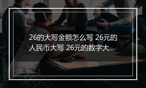 26的大写金额怎么写 26元的人民币大写 26元的数字大写