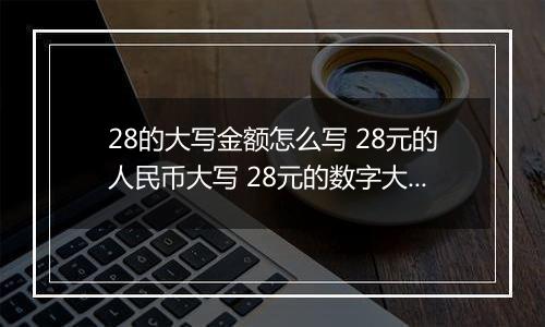 28的大写金额怎么写 28元的人民币大写 28元的数字大写