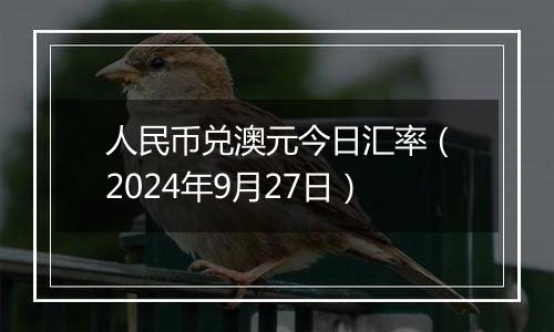 人民币兑澳元今日汇率（2024年9月27日）