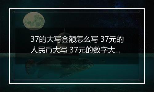 37的大写金额怎么写 37元的人民币大写 37元的数字大写