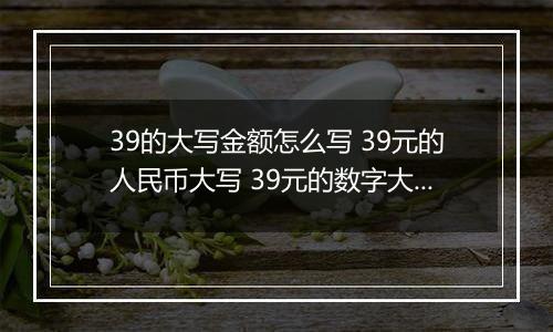 39的大写金额怎么写 39元的人民币大写 39元的数字大写