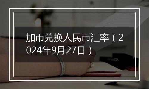 加币兑换人民币汇率（2024年9月27日）