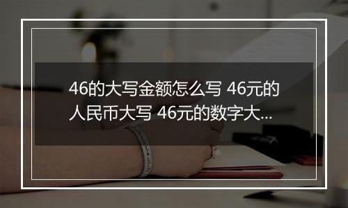 46的大写金额怎么写 46元的人民币大写 46元的数字大写