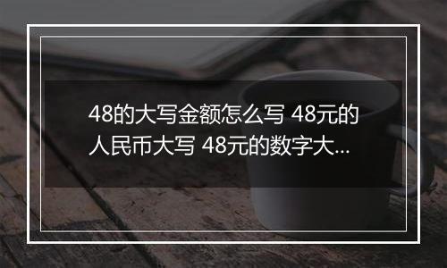 48的大写金额怎么写 48元的人民币大写 48元的数字大写