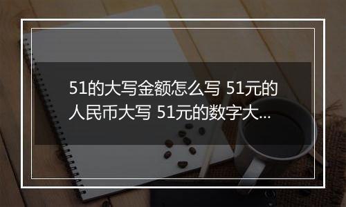 51的大写金额怎么写 51元的人民币大写 51元的数字大写