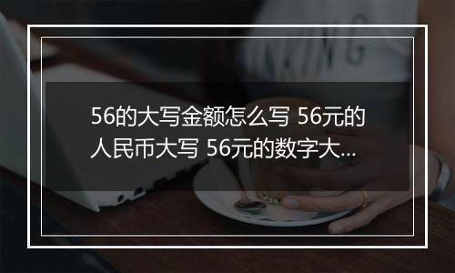 56的大写金额怎么写 56元的人民币大写 56元的数字大写