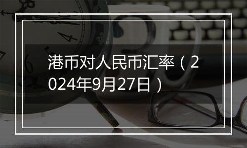 港币对人民币汇率（2024年9月27日）