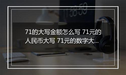 71的大写金额怎么写 71元的人民币大写 71元的数字大写