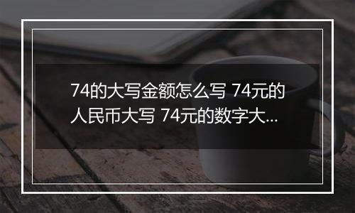 74的大写金额怎么写 74元的人民币大写 74元的数字大写