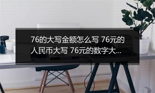 76的大写金额怎么写 76元的人民币大写 76元的数字大写