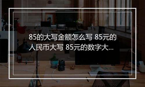 85的大写金额怎么写 85元的人民币大写 85元的数字大写