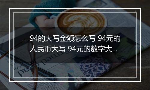 94的大写金额怎么写 94元的人民币大写 94元的数字大写