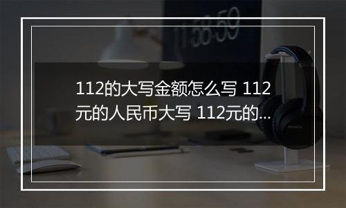 112的大写金额怎么写 112元的人民币大写 112元的数字大写