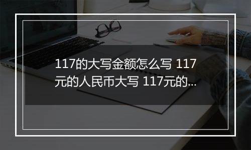 117的大写金额怎么写 117元的人民币大写 117元的数字大写