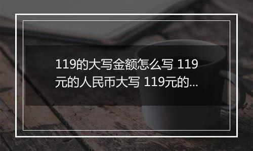 119的大写金额怎么写 119元的人民币大写 119元的数字大写