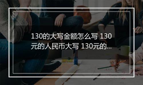 130的大写金额怎么写 130元的人民币大写 130元的数字大写