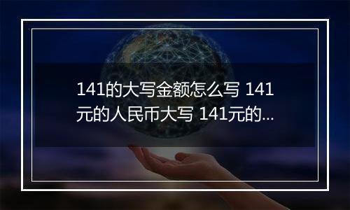 141的大写金额怎么写 141元的人民币大写 141元的数字大写