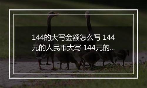 144的大写金额怎么写 144元的人民币大写 144元的数字大写