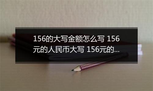 156的大写金额怎么写 156元的人民币大写 156元的数字大写