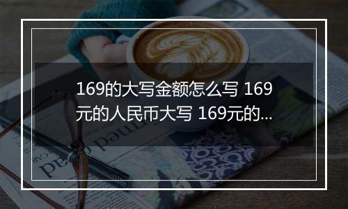 169的大写金额怎么写 169元的人民币大写 169元的数字大写