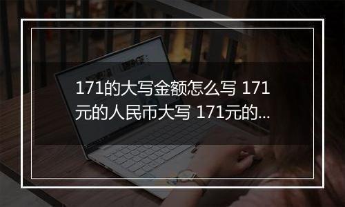 171的大写金额怎么写 171元的人民币大写 171元的数字大写