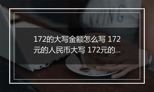 172的大写金额怎么写 172元的人民币大写 172元的数字大写