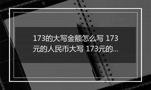 173的大写金额怎么写 173元的人民币大写 173元的数字大写