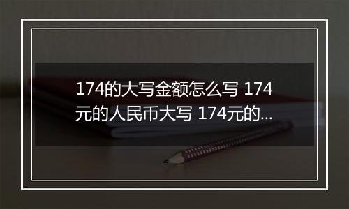 174的大写金额怎么写 174元的人民币大写 174元的数字大写