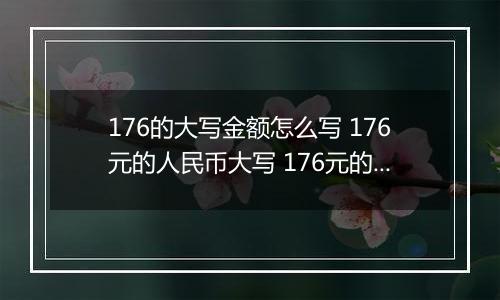 176的大写金额怎么写 176元的人民币大写 176元的数字大写