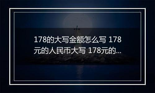 178的大写金额怎么写 178元的人民币大写 178元的数字大写