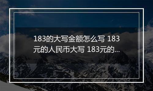 183的大写金额怎么写 183元的人民币大写 183元的数字大写