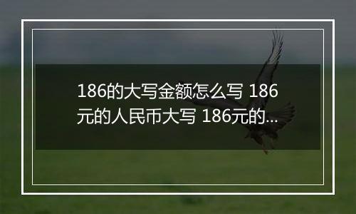 186的大写金额怎么写 186元的人民币大写 186元的数字大写