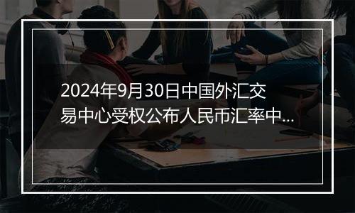 2024年9月30日中国外汇交易中心受权公布人民币汇率中间价公告