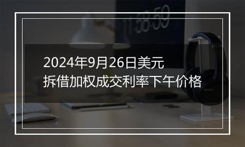 2024年9月26日美元拆借加权成交利率下午价格