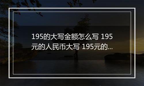 195的大写金额怎么写 195元的人民币大写 195元的数字大写