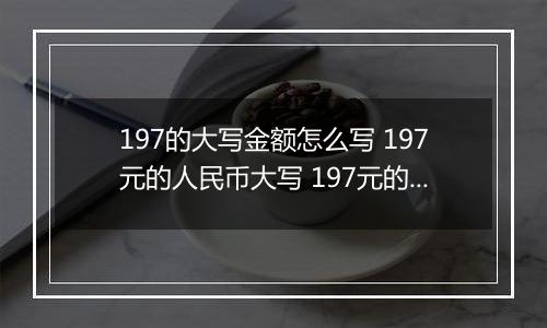 197的大写金额怎么写 197元的人民币大写 197元的数字大写