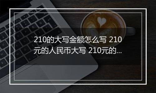 210的大写金额怎么写 210元的人民币大写 210元的数字大写