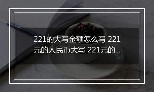 221的大写金额怎么写 221元的人民币大写 221元的数字大写