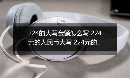 224的大写金额怎么写 224元的人民币大写 224元的数字大写