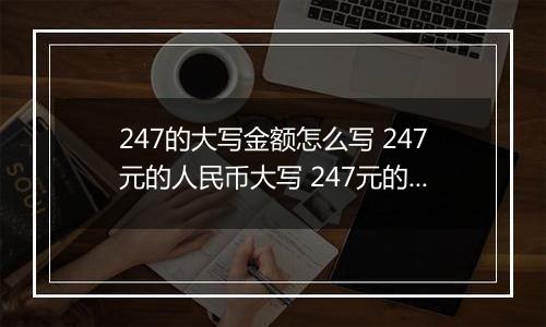 247的大写金额怎么写 247元的人民币大写 247元的数字大写