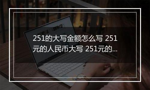 251的大写金额怎么写 251元的人民币大写 251元的数字大写