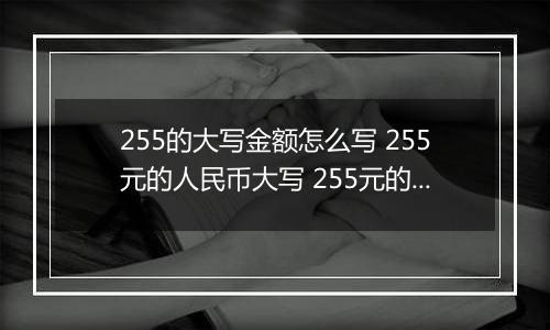 255的大写金额怎么写 255元的人民币大写 255元的数字大写