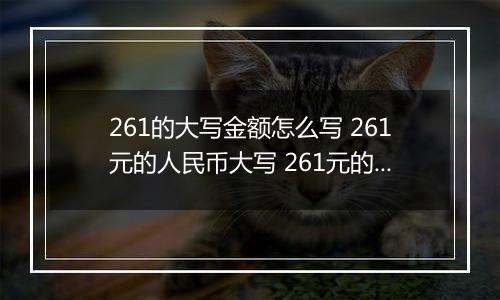 261的大写金额怎么写 261元的人民币大写 261元的数字大写