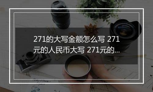 271的大写金额怎么写 271元的人民币大写 271元的数字大写