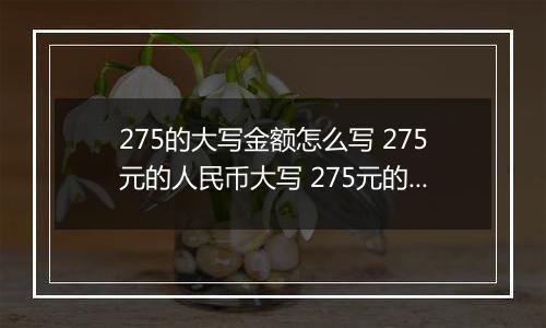 275的大写金额怎么写 275元的人民币大写 275元的数字大写